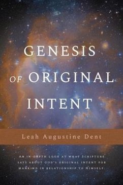 Genesis of Original Intent: An In-Depth Look at What Scripture Says About God's Original Intent for Mankind in Relationship to Himself - Dent, Leah Augustine