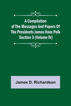 A Compilation of the Messages and Papers of the Presidents Section 3 (Volume IV) James Knox Polk - D. Richardson, James