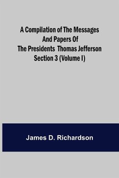 A Compilation of the Messages and Papers of the Presidents Section 3 (Volume I) Thomas Jefferson - D. Richardson, James