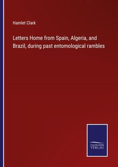 Letters Home from Spain, Algeria, and Brazil, during past entomological rambles - Clark, Hamlet