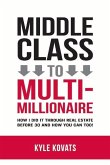 Middle Class to Multi-Millionaire: How I Did It Through Real Estate Before 30 and How You Can Too!