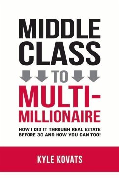 Middle Class to Multi-Millionaire: How I Did It Through Real Estate Before 30 and How You Can Too! - Kovats, Kyle