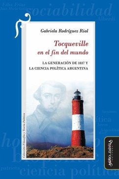 Tocqueville en el fin del mundo: La Generación de 1837 y la Ciencia Política argentina - Rodríguez Rial, Gabriela