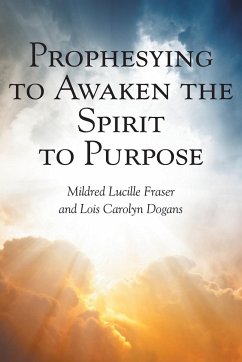 Prophesying to Awaken the Spirit to Purpose - Fraser, Mildred Lucille; Dogans, Lois Carolyn