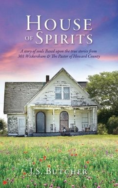 House of Spirits: A story of souls Based upon the true stories from 301 Wickersham & The Pastor of Howard County - Butcher, J. S.