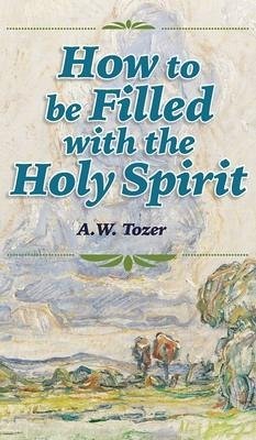 How to be Filled with the Holy Spirit - Tozer, A W