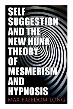Self-Suggestion and the New Huna Theory of Mesmerism and Hypnosis - Long, Max Freedom