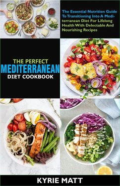 Cover The Perfect Mediterranean Diet Cookbook; The Essential Nutrition Guide To Transitioning Into A Mediterranean Diet For Lifelong Health With Delectable And Nourishing Recipes (eBook, ePUB)