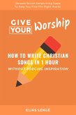 Give Your Worship: How To Write Christian Songs In 1 Hour Without Forcing Inspiration (eBook, ePUB)