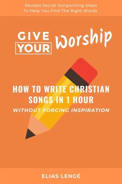 Give Your Worship: How To Write Christian Songs In 1 Hour Without Forcing Inspiration (eBook, ePUB) - Lenge, Elias