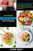 The Perfect Mesomorph Diet Cookbook; The Complete Nutrition Guide To Shedding Fat And Gaining Healthy Weight With Workout Plan And Delectable And Nourishing Recipes (eBook, ePUB)
