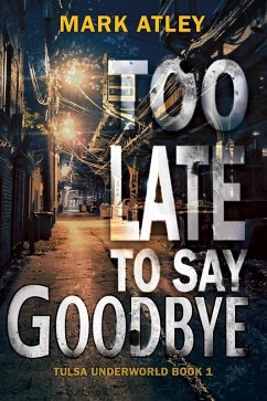 Too Late to Say Goodbye (Tulsa Underworld, #1) (eBook, ePUB) - Atley, Mark