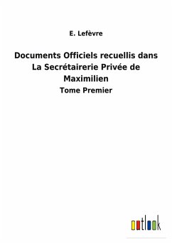 Documents Officiels recuellis dans La Secrétairerie Privée de Maximilien