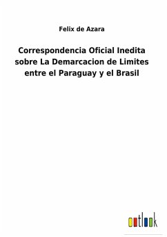 Correspondencia Oficial Inedita sobre La Demarcacion de Limites entre el Paraguay y el Brasil - Azara, Felix De