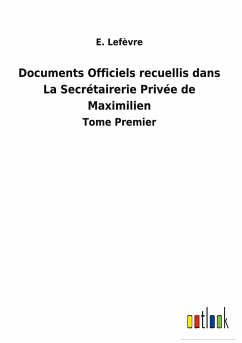 Documents Officiels recuellis dans La Secrétairerie Privée de Maximilien - Lefèvre, E.