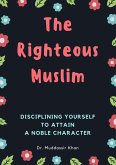 The Righteous Muslim: Disciplining Yourself To Attain A Noble Character (eBook, ePUB) The Righteous Muslim: Disciplining Yourself To Attain A Noble Character (eBook, ePUB)