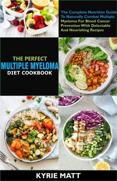 The Perfect Multiple Myeloma Diet Cookbook:The Complete Nutrition Guide To Naturally Combat Multiple Myeloma For Blood Cancer Prevention With Delectable And Nourishing Recipes (eBook, ePUB) - Matt, Kyrie