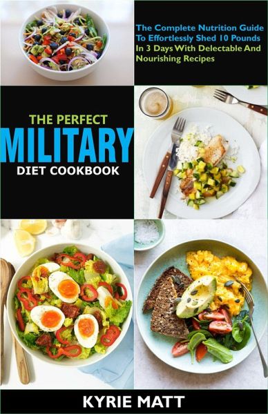 The Perfect Military Diet Cookbook:The Complete Nutrition Guide To Effortlessly Shed 10 Pounds In 3 Days With Delectable And Nourishing Recipes (eBook, ePUB) The Perfect Military Diet Cookbook:The Complete Nutrition Guide To Effortlessly Shed 10 Pounds In 3 Days With Delectable And Nourishing Recipes (eBook, ePUB)