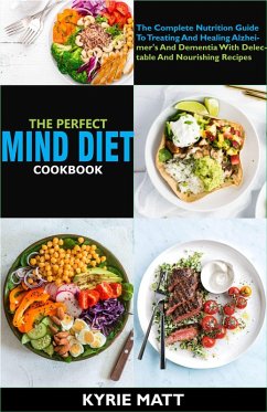 The Perfect Mind Diet Cookbook:The Complete Nutrition Guide To Treating And Healing Alzheimer's And Dementia With Delectable And Nourishing Recipes (eBook, ePUB) - Matt, Kyrie