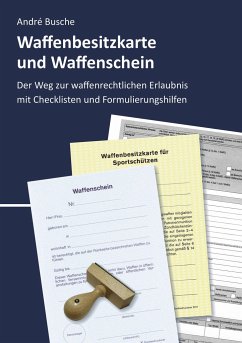 Waffenbesitzkarte und Waffenschein - Der Weg zur waffenrechtlichen Erlaubnis nach aktuellem Waffengesetz mit Checklisten und Formulierungshilfen - Busche, André