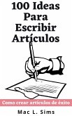 100 Ideas Para Escribir Artículos: Como crear artículos de éxito (eBook, ePUB)