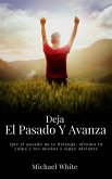 Deja El Pasado Y Avanza: Que el pasado no te detenga, afronta tu culpa y tus miedos y sigue adelante. (eBook, ePUB)