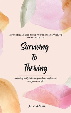 Surviving to Thriving - A Practical Guide To Help You Go From Barely Living To Living With Joy (eBook, ePUB) - Adams, Jane