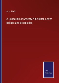 A Collection of Seventy-Nine Black-Letter Ballads and Broadsides - Huth, A. H.