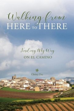 Walking from Here to There: Finding My Way On El Camino - Day, Christy