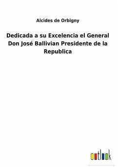 Dedicada a su Excelencia el General Don José Ballivian Presidente de la Republica - Orbigny, Alcides De