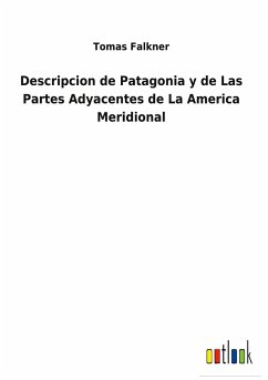 Descripcion de Patagonia y de Las Partes Adyacentes de La America Meridional - Falkner, Tomas