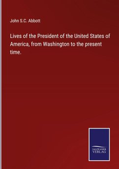 Lives of the President of the United States of America, from Washington to the present time. - Abbott, John S. C.