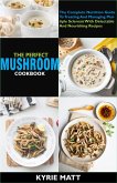 The Perfect Mushroom Cookbook; The Complete Nutrition Guide To Reinvigorating Overall Health For Holistic Wellness With Delectable And Nourishing Mushroom Recipes (eBook, ePUB)
