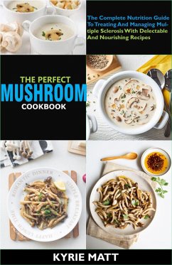 The Perfect Mushroom Cookbook; The Complete Nutrition Guide To Reinvigorating Overall Health For Holistic Wellness With Delectable And Nourishing Mushroom Recipes (eBook, ePUB) - Matt, Kyrie