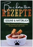 Backmatten Rezepte - gesund & natürlich: Die besten Hundekekse und Leckerlies für Ihren Hund ganz einfach selber machen