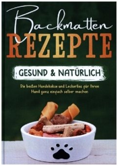 Backmatten Rezepte - gesund & natürlich: Die besten Hundekekse und Leckerlies für Ihren Hund ganz einfach selber machen - Clemens, Maria