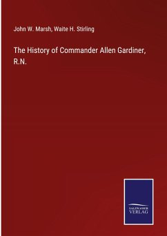 The History of Commander Allen Gardiner, R.N. - Marsh, John W.; Stirling, Waite H.