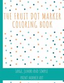 The Fruit Dot Marker Coloring Book: Dot Art Coloring Book Perfect for Preschool Kids Easy Guided BIG DOTS Giant, Large, Jumbo and Simple Fruits Paint