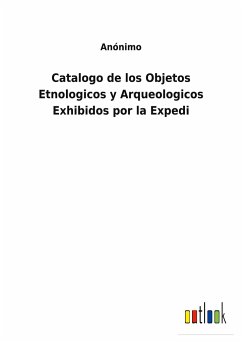 Catalogo de los Objetos Etnologicos y Arqueologicos Exhibidos por la Expedi - Anónimo