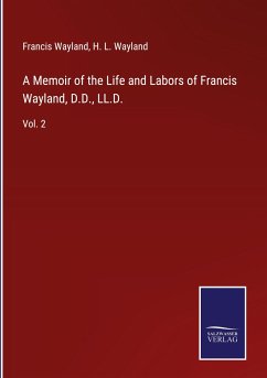 A Memoir of the Life and Labors of Francis Wayland, D.D., LL.D. - Wayland, Francis; Wayland, H. L.