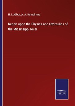 Report upon the Physics and Hydraulics of the Mississippi River - Abbot, H. L; Humphreys, A. A.