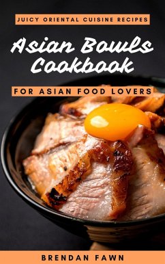Asian Bowls Cookbook, Juicy Oriental Cuisine Recipes for Asian Food Lovers (Asian Kitchen, #9) (eBook, ePUB) - Fawn, Brendan
