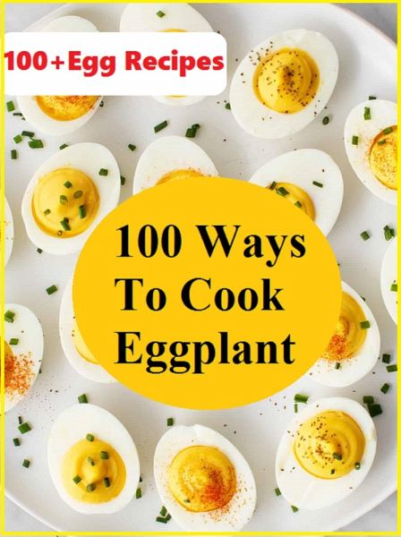 100+ Ways To Cook Eggplant -100+ Egg Recipes (eBook, ePUB)