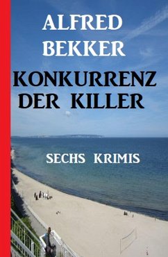 Konkurrenz der Killer: Sechs Krimis (eBook, ePUB) - Bekker, Alfred