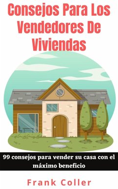 Consejos Para Los Vendedores De Viviendas: 99 consejos para vender su casa con el máximo beneficio (eBook, ePUB) - Coller, Frank