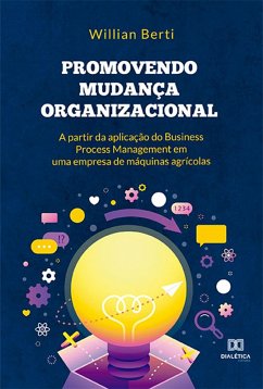 Promovendo mudança organizacional a partir da aplicação do Business Process Management em uma empresa de máquinas agrícolas (eBook, ePUB) - Berti, Willian