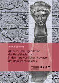 Akteure und Organisation der Handelsschifffahrt in den nordwestlichen Provinzen des Römischen Reiches - Schmidts, Thomas