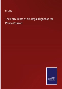 The Early Years of his Royal Highness the Prince Consort - Grey, C.