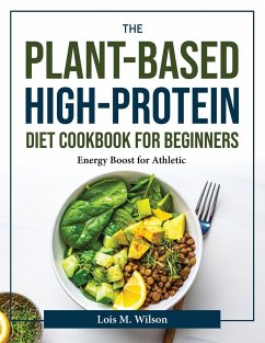 The Plant-Based High-Protein Diet Cookbook for Beginners: Energy Boost for Athletic - Lois M Wilson
