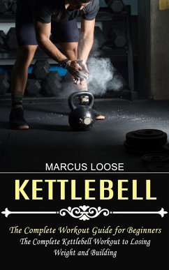 Kettlebell: The Complete Workout Guide for Beginners (The Complete Kettlebell Workout to Losing Weight and Building) - Loose, Marcus